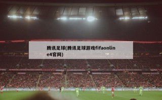 腾讯足球(腾讯足球游戏fifaonline4官网)