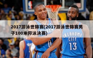 2017游泳世锦赛(2017游泳世锦赛男子100米仰泳决赛)