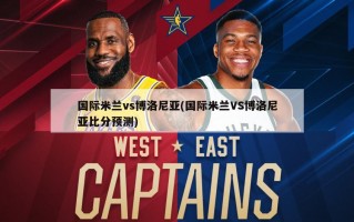 国际米兰vs博洛尼亚(国际米兰VS博洛尼亚***预测)