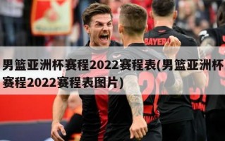 男篮亚洲杯赛程2022赛程表(男篮亚洲杯赛程2022赛程表图片)