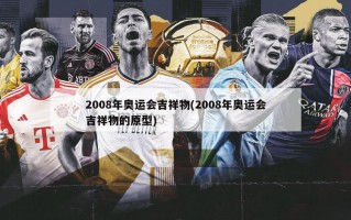 2008年奥运会吉祥物(2008年奥运会吉祥物的原型)