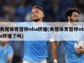 央视体育暂停nba转播(央视体育暂停nba转播了吗)