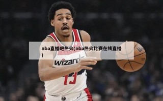 nba直播吧热火(nba热火比赛在线直播)