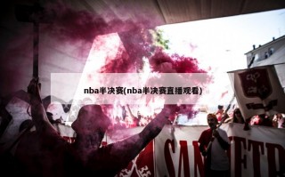 nba半决赛(nba半决赛直播观看)