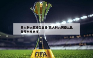 意大利vs英格兰比分(意大利vs英格兰比分预测欧洲杯)