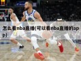 怎么看nba直播(可以看nba直播的app)